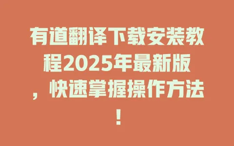 有道翻译下载安装教程2025年最新版,快速掌握操作方法! 4 有道翻译下载安装教程2025年最新版,快速掌握操作方法! 一