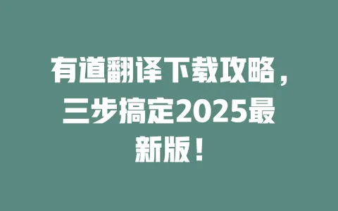 有道翻译下载攻略,三步搞定2025最新版! 4 有道翻译下载攻略,三步搞定2025最新版! 一