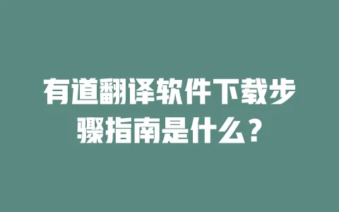 有道翻译软件下载步骤指南是什么? 4 有道翻译软件下载步骤指南是什么? 一