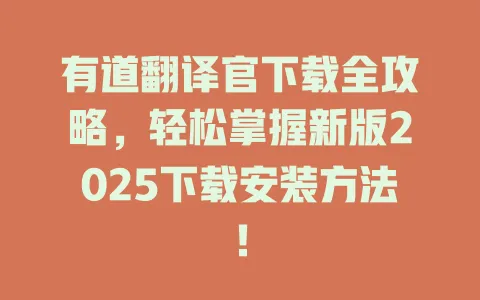 有道翻译官下载全攻略,轻松掌握新版2025下载安装方法! 4 有道翻译官下载全攻略,轻松掌握新版2025下载安装方法! 一