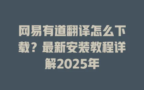 网易有道翻译怎么下载?最新安装教程详解2025年 4 网易有道翻译怎么下载?最新安装教程详解2025年 一