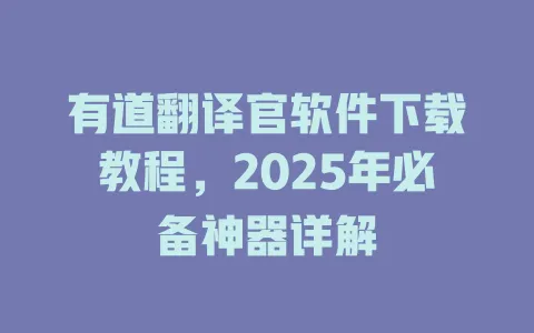 有道翻译官软件下载教程,2025年必备神器详解 4 有道翻译官软件下载教程,2025年必备神器详解 一