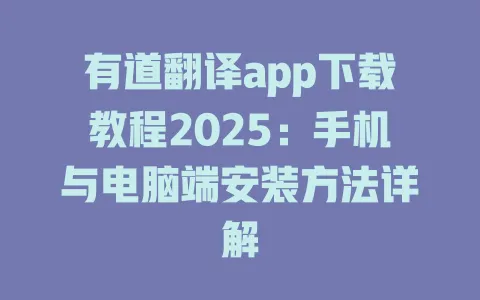 有道翻译app下载教程2025:手机与电脑端安装方法详解 4 有道翻译app下载教程2025:手机与电脑端安装方法详解 一