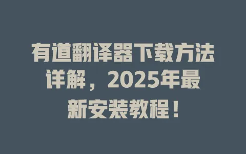 有道翻译器下载方法详解,2025年最新安装教程! 4 有道翻译器下载方法详解,2025年最新安装教程! 一