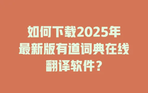 如何下载2025年最新版有道词典在线翻译软件? 4 如何下载2025年最新版有道词典在线翻译软件? 一