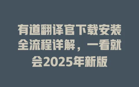 有道翻译官下载安装全流程详解,一看就会2025年新版 4 有道翻译官下载安装全流程详解,一看就会2025年新版 一