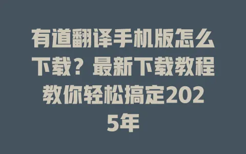 有道翻译手机版怎么下载?最新下载教程教你轻松搞定2025年 4 有道翻译手机版怎么下载?最新下载教程教你轻松搞定2025年 一