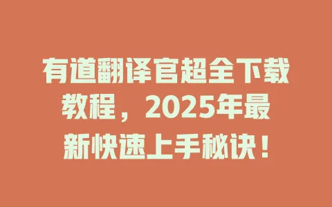 有道翻译官超全下载教程,2025年最新快速上手秘诀! 4 有道翻译官超全下载教程,2025年最新快速上手秘诀! 一