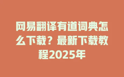 网易翻译有道词典怎么下载?最新下载教程2025年 4 网易翻译有道词典怎么下载?最新下载教程2025年 一