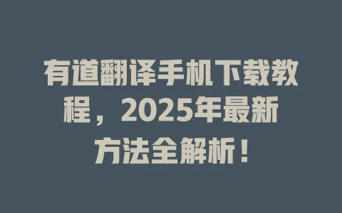 有道翻译手机下载教程,2025年最新方法全解析! 4 有道翻译手机下载教程,2025年最新方法全解析! 一