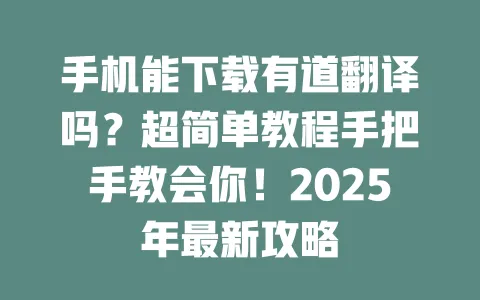 手机能下载有道翻译吗?超简单教程手把手教会你!2025年最新攻略 4 手机能下载有道翻译吗?超简单教程手把手教会你!2025年最新攻略 一