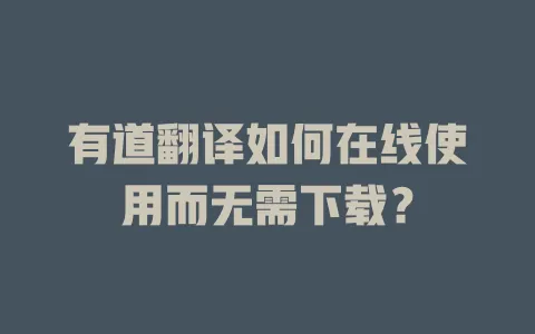 有道翻译如何在线使用而无需下载? 4 有道翻译如何在线使用而无需下载? 一