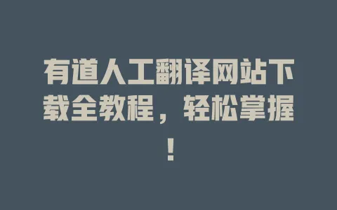 有道人工翻译网站下载全教程,轻松掌握! 4 有道人工翻译网站下载全教程,轻松掌握! 一