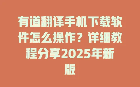 有道翻译手机下载软件怎么操作？详细教程分享2025年新版 一