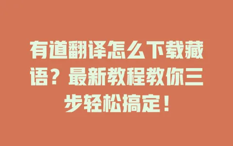 有道翻译怎么下载藏语?最新教程教你三步轻松搞定! 4 有道翻译怎么下载藏语?最新教程教你三步轻松搞定! 一
