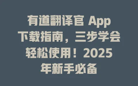 有道翻译官 App下载指南,三步学会轻松使用!2025年新手必备 4 有道翻译官 App下载指南,三步学会轻松使用!2025年新手必备 一