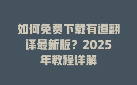 如何免费下载有道翻译最新版?2025年教程详解 4 如何免费下载有道翻译最新版?2025年教程详解 一