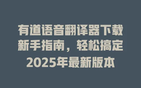 有道语音翻译器下载新手指南,轻松搞定2025年最新版本 4 有道语音翻译器下载新手指南,轻松搞定2025年最新版本 一