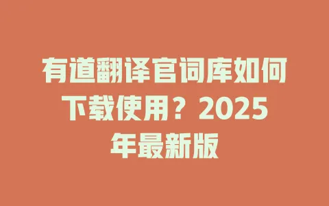 有道翻译官词库如何下载使用?2025年最新版 4 有道翻译官词库如何下载使用?2025年最新版 一