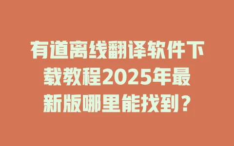 有道离线翻译软件下载教程2025年最新版哪里能找到？ 一