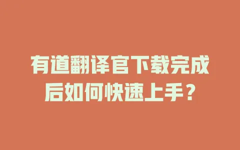 有道翻译官下载完成后如何快速上手？ 一