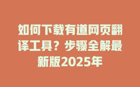 如何下载有道网页翻译工具?步骤全解最新版2025年 4 如何下载有道网页翻译工具?步骤全解最新版2025年 一