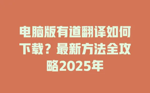 电脑版有道翻译如何下载?最新方法全攻略2025年 4 电脑版有道翻译如何下载?最新方法全攻略2025年 一