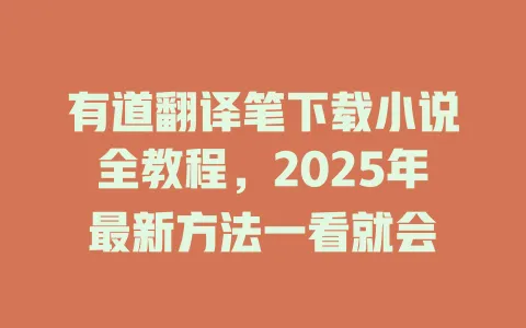 有道翻译笔下载小说全教程,2025年最新方法一看就会 4 有道翻译笔下载小说全教程,2025年最新方法一看就会 一