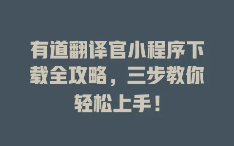 有道翻译官小程序下载全攻略,三步教你轻松上手! 4 有道翻译官小程序下载全攻略,三步教你轻松上手! 一