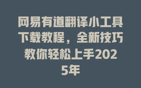 网易有道翻译小工具下载教程,全新技巧教你轻松上手2025年 4 网易有道翻译小工具下载教程,全新技巧教你轻松上手2025年 一