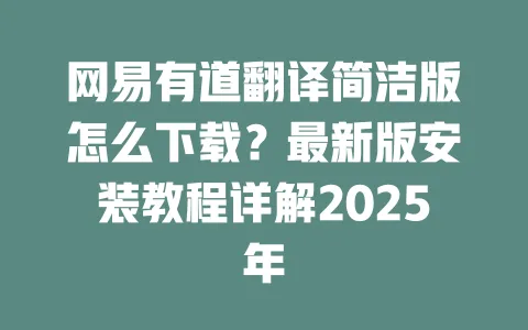 网易有道翻译简洁版怎么下载?最新版安装教程详解2025年 4 网易有道翻译简洁版怎么下载?最新版安装教程详解2025年 一