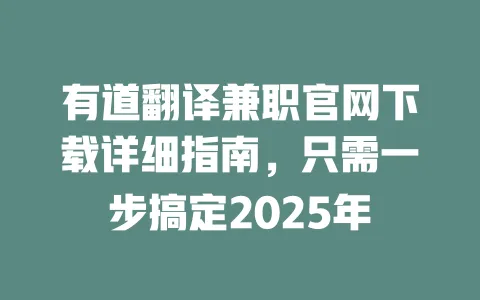 有道翻译兼职官网下载详细指南,只需一步搞定2025年 4 有道翻译兼职官网下载详细指南,只需一步搞定2025年 一