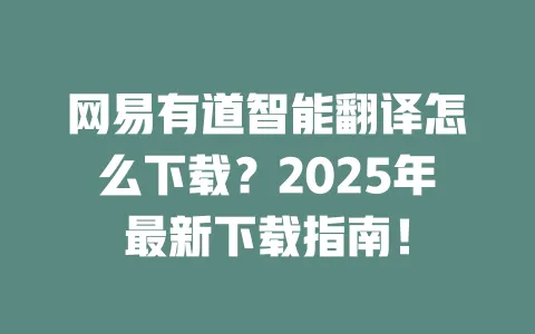 网易有道智能翻译怎么下载？2025年最新下载指南！ 一