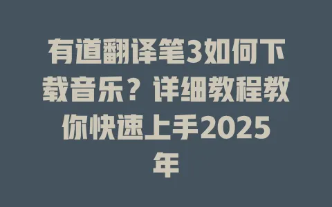 有道翻译笔3如何下载音乐?详细教程教你快速上手2025年 4 有道翻译笔3如何下载音乐?详细教程教你快速上手2025年 一