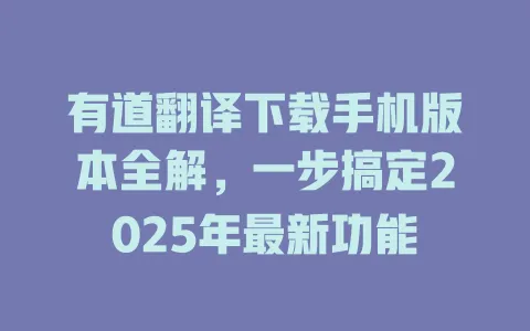 有道翻译下载手机版本全解,一步搞定2025年最新功能 4 有道翻译下载手机版本全解,一步搞定2025年最新功能 一