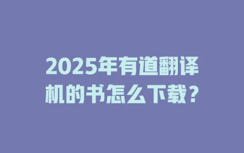 2025年有道翻译机的书怎么下载？ 一