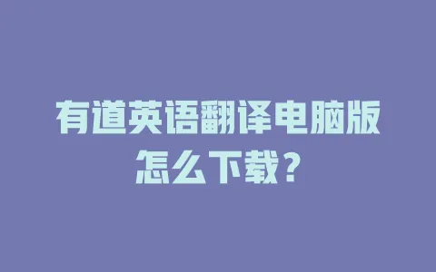 有道英语翻译电脑版怎么下载? 4 有道英语翻译电脑版怎么下载? 一