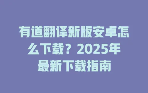 有道翻译新版安卓怎么下载？2025年最新下载指南 一