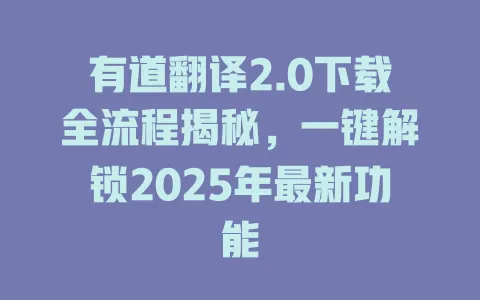 有道翻译2.0下载全流程揭秘,一键解锁2025年最新功能 4 有道翻译2.0下载全流程揭秘,一键解锁2025年最新功能 一