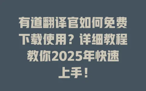 有道翻译官如何免费下载使用？详细教程教你2025年快速上手！ 一