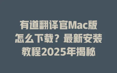 有道翻译官Mac版怎么下载?最新安装教程2025年揭秘 4 有道翻译官Mac版怎么下载?最新安装教程2025年揭秘 一
