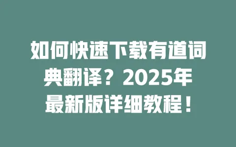如何快速下载有道词典翻译?2025年最新版详细教程! 4 如何快速下载有道词典翻译?2025年最新版详细教程! 一
