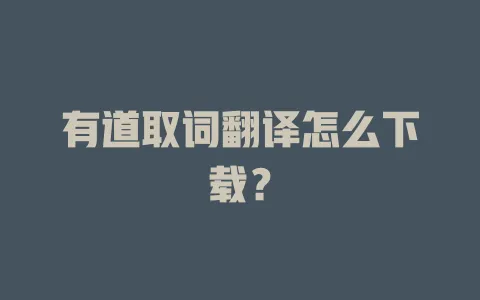 有道取词翻译怎么下载? 4 有道取词翻译怎么下载? 一