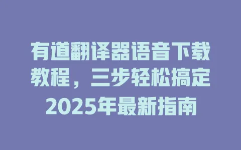 有道翻译器语音下载教程,三步轻松搞定2025年最新指南 4 有道翻译器语音下载教程,三步轻松搞定2025年最新指南 一