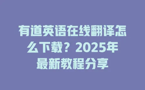 有道英语在线翻译怎么下载?2025年最新教程分享 4 有道英语在线翻译怎么下载?2025年最新教程分享 一