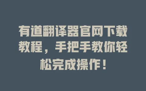 有道翻译器官网下载教程,手把手教你轻松完成操作! 4 有道翻译器官网下载教程,手把手教你轻松完成操作! 一