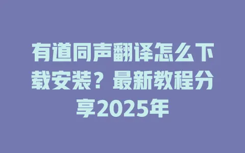有道同声翻译怎么下载安装?最新教程分享2025年 4 有道同声翻译怎么下载安装?最新教程分享2025年 一