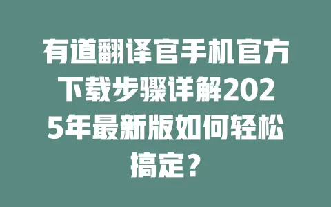 有道翻译官手机官方下载步骤详解2025年最新版如何轻松搞定? 4 有道翻译官手机官方下载步骤详解2025年最新版如何轻松搞定? 一