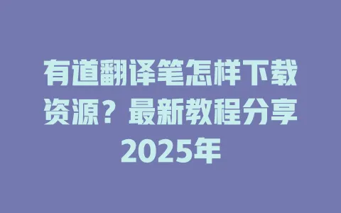 有道翻译笔怎样下载资源?最新教程分享2025年 4 有道翻译笔怎样下载资源?最新教程分享2025年 一