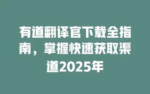 有道翻译官下载全指南,掌握快速获取渠道2025年 4 有道翻译官下载全指南,掌握快速获取渠道2025年 一
